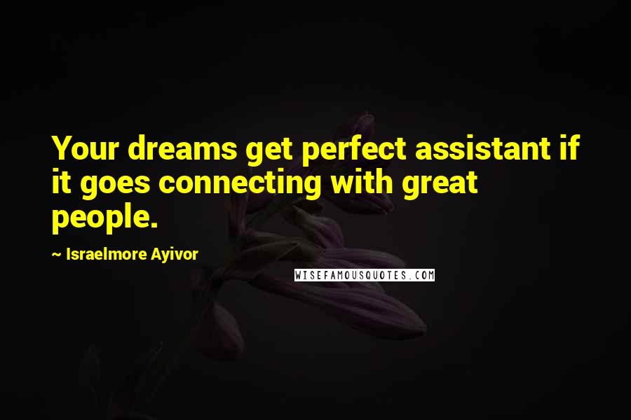 Israelmore Ayivor Quotes: Your dreams get perfect assistant if it goes connecting with great people.