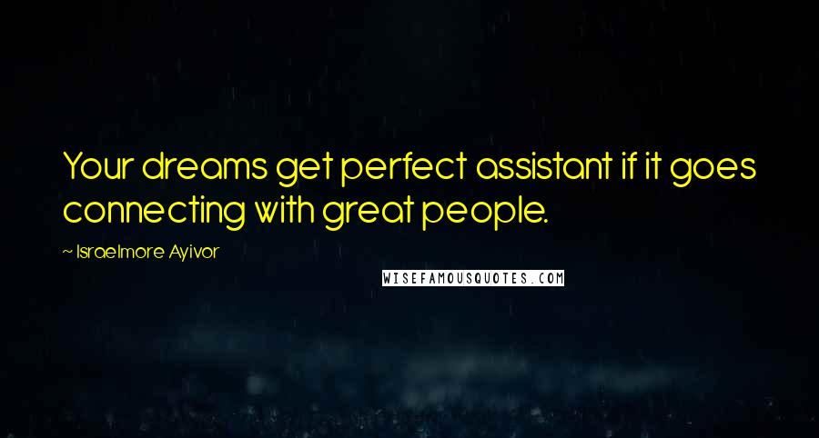 Israelmore Ayivor Quotes: Your dreams get perfect assistant if it goes connecting with great people.