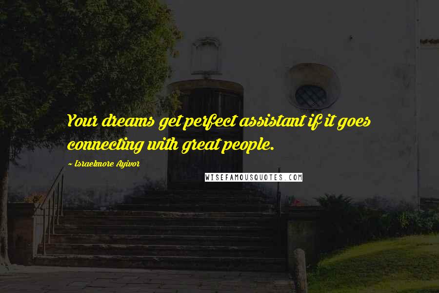 Israelmore Ayivor Quotes: Your dreams get perfect assistant if it goes connecting with great people.