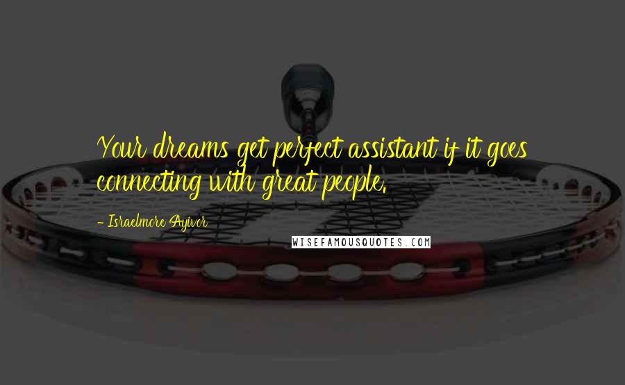 Israelmore Ayivor Quotes: Your dreams get perfect assistant if it goes connecting with great people.