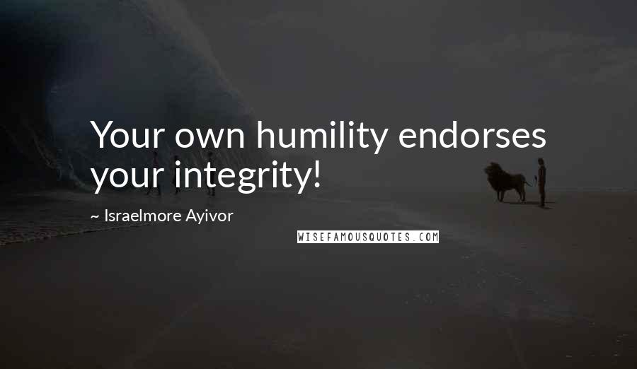 Israelmore Ayivor Quotes: Your own humility endorses your integrity!