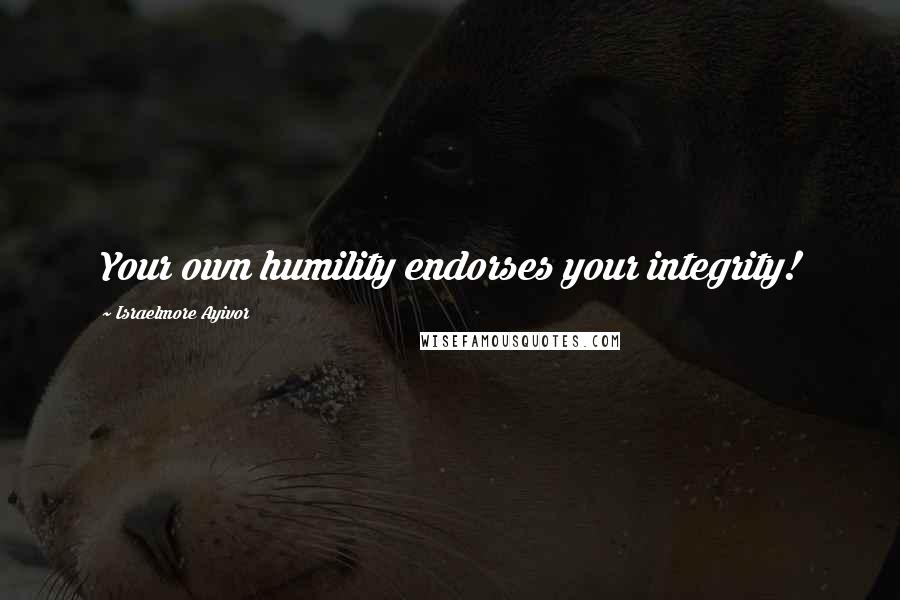 Israelmore Ayivor Quotes: Your own humility endorses your integrity!