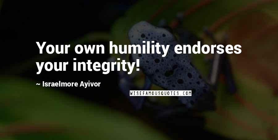 Israelmore Ayivor Quotes: Your own humility endorses your integrity!