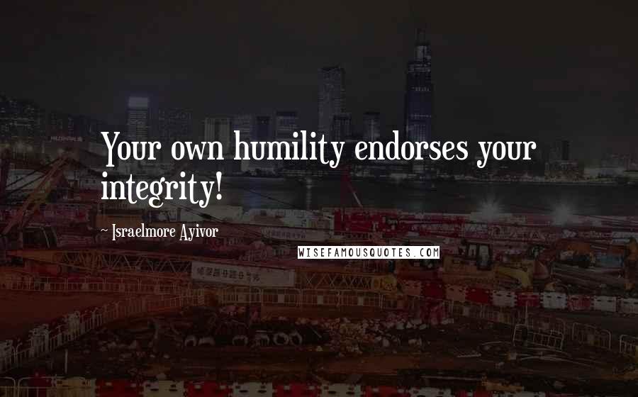 Israelmore Ayivor Quotes: Your own humility endorses your integrity!
