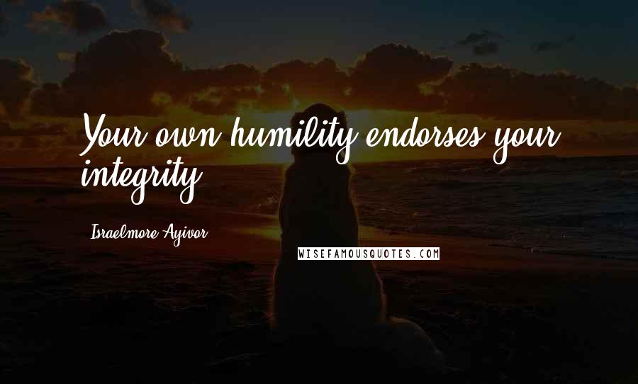 Israelmore Ayivor Quotes: Your own humility endorses your integrity!