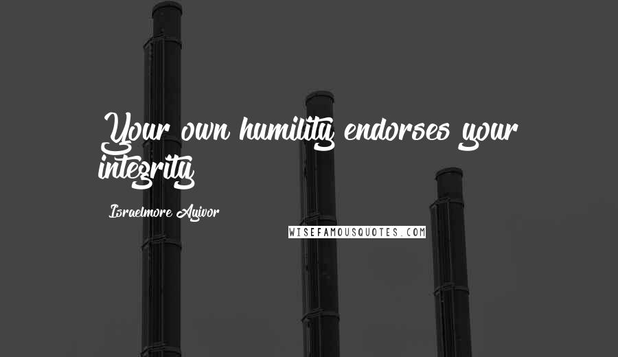 Israelmore Ayivor Quotes: Your own humility endorses your integrity!