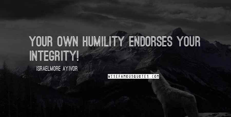 Israelmore Ayivor Quotes: Your own humility endorses your integrity!