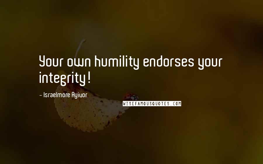 Israelmore Ayivor Quotes: Your own humility endorses your integrity!
