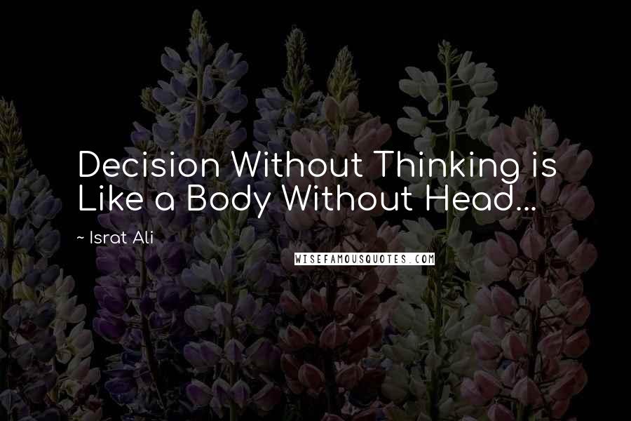 Israt Ali Quotes: Decision Without Thinking is Like a Body Without Head...