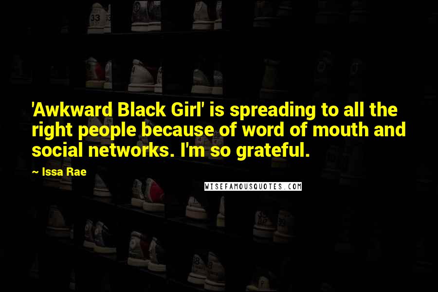 Issa Rae Quotes: 'Awkward Black Girl' is spreading to all the right people because of word of mouth and social networks. I'm so grateful.