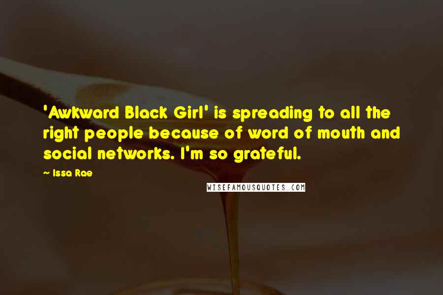 Issa Rae Quotes: 'Awkward Black Girl' is spreading to all the right people because of word of mouth and social networks. I'm so grateful.