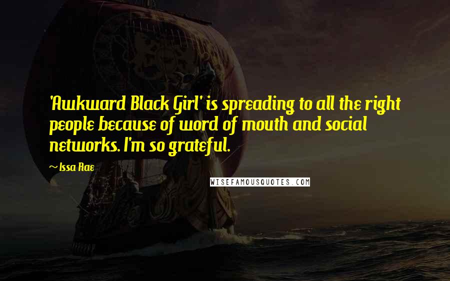 Issa Rae Quotes: 'Awkward Black Girl' is spreading to all the right people because of word of mouth and social networks. I'm so grateful.