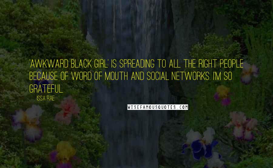 Issa Rae Quotes: 'Awkward Black Girl' is spreading to all the right people because of word of mouth and social networks. I'm so grateful.