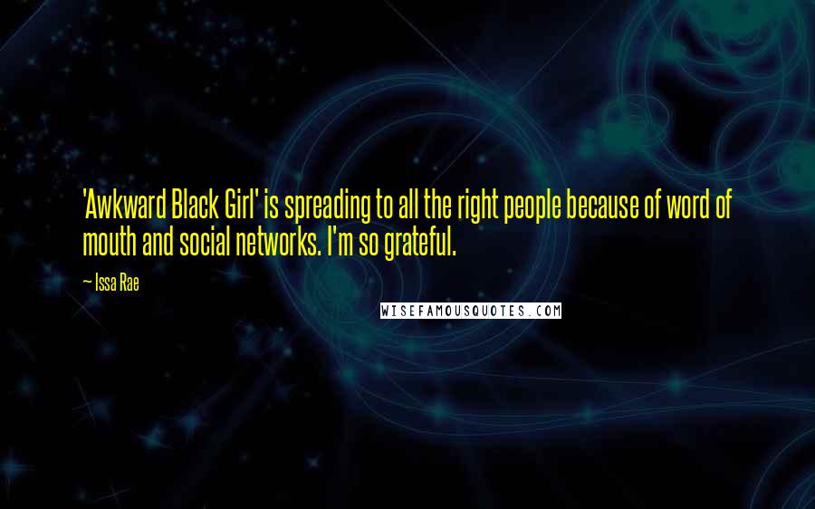 Issa Rae Quotes: 'Awkward Black Girl' is spreading to all the right people because of word of mouth and social networks. I'm so grateful.