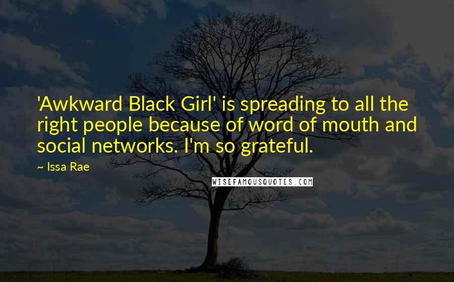 Issa Rae Quotes: 'Awkward Black Girl' is spreading to all the right people because of word of mouth and social networks. I'm so grateful.