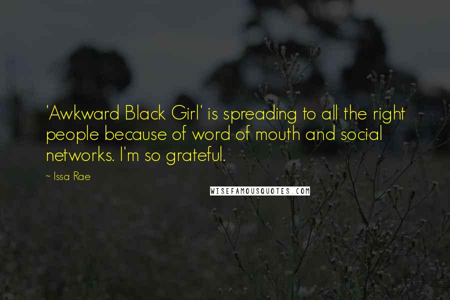 Issa Rae Quotes: 'Awkward Black Girl' is spreading to all the right people because of word of mouth and social networks. I'm so grateful.