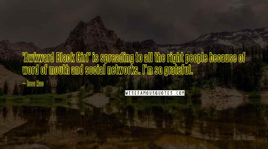 Issa Rae Quotes: 'Awkward Black Girl' is spreading to all the right people because of word of mouth and social networks. I'm so grateful.