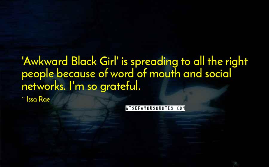 Issa Rae Quotes: 'Awkward Black Girl' is spreading to all the right people because of word of mouth and social networks. I'm so grateful.