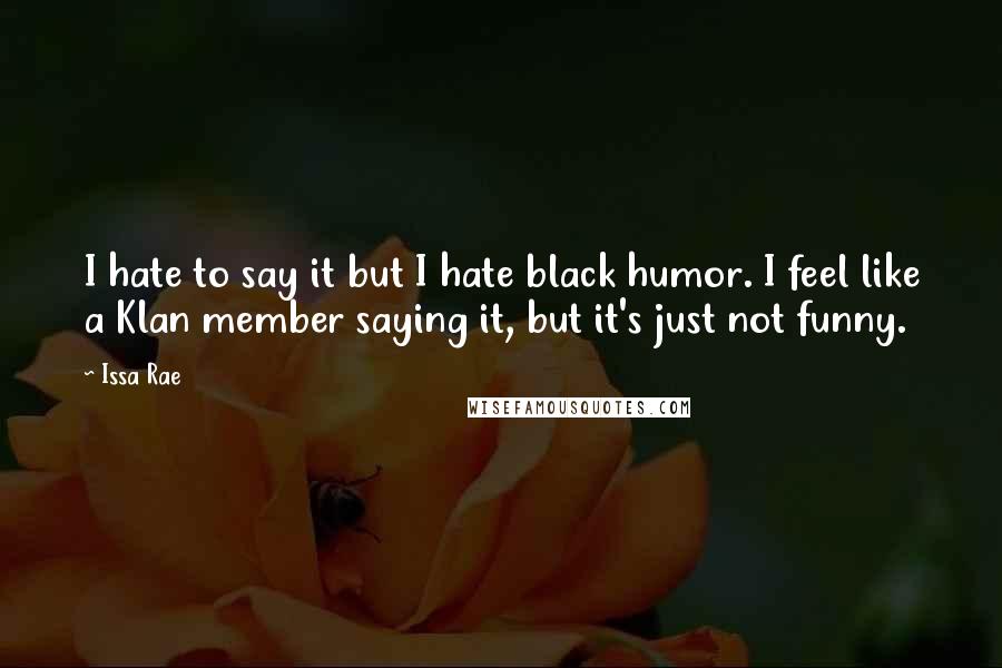 Issa Rae Quotes: I hate to say it but I hate black humor. I feel like a Klan member saying it, but it's just not funny.