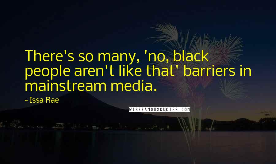 Issa Rae Quotes: There's so many, 'no, black people aren't like that' barriers in mainstream media.