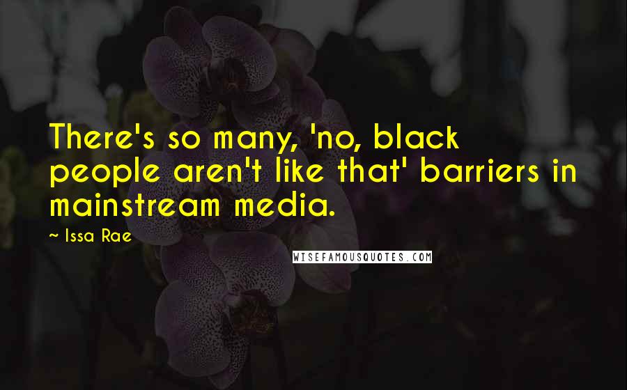 Issa Rae Quotes: There's so many, 'no, black people aren't like that' barriers in mainstream media.