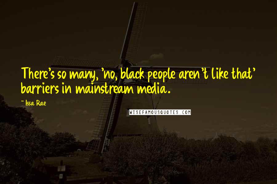 Issa Rae Quotes: There's so many, 'no, black people aren't like that' barriers in mainstream media.