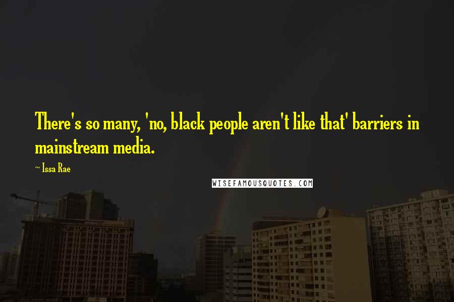 Issa Rae Quotes: There's so many, 'no, black people aren't like that' barriers in mainstream media.