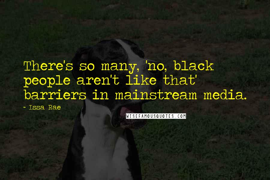 Issa Rae Quotes: There's so many, 'no, black people aren't like that' barriers in mainstream media.
