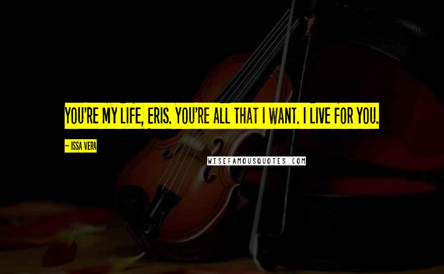 Issa Vera Quotes: You're my life, Eris. You're all that I want. I live for you.