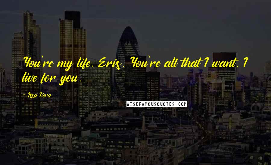 Issa Vera Quotes: You're my life, Eris. You're all that I want. I live for you.