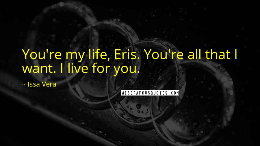 Issa Vera Quotes: You're my life, Eris. You're all that I want. I live for you.