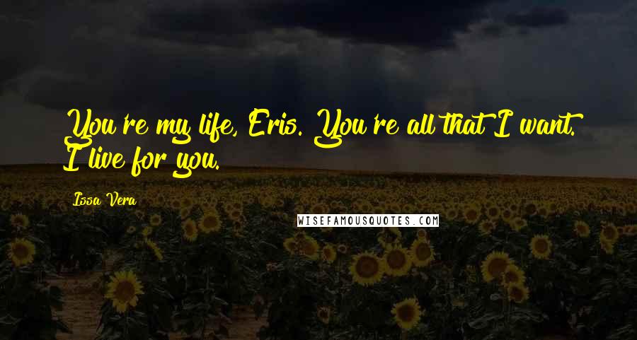 Issa Vera Quotes: You're my life, Eris. You're all that I want. I live for you.