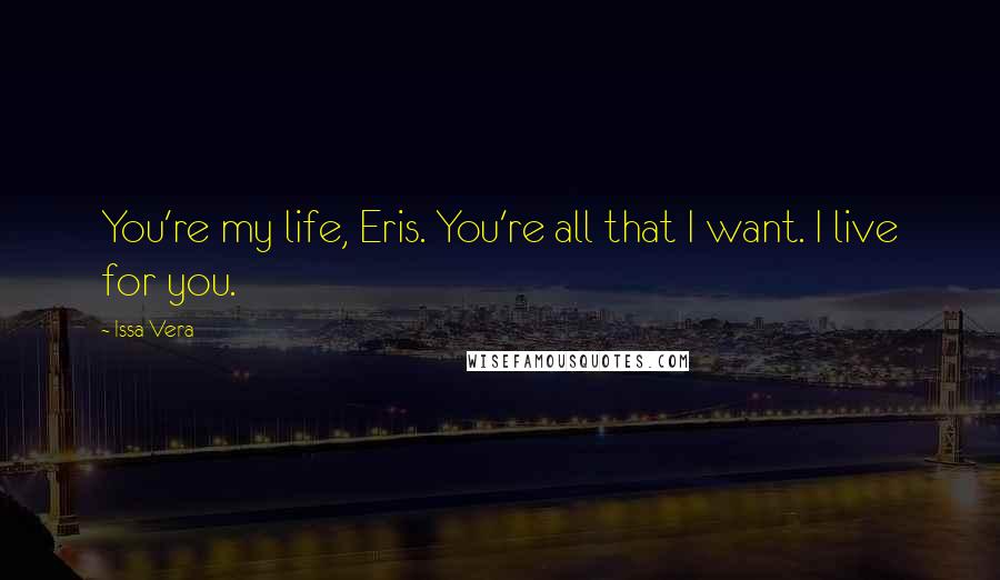 Issa Vera Quotes: You're my life, Eris. You're all that I want. I live for you.