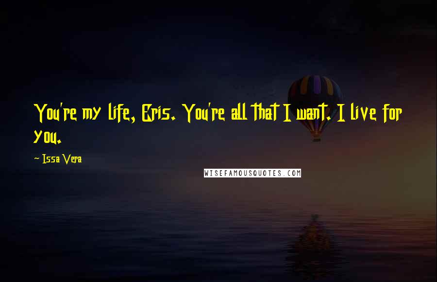 Issa Vera Quotes: You're my life, Eris. You're all that I want. I live for you.