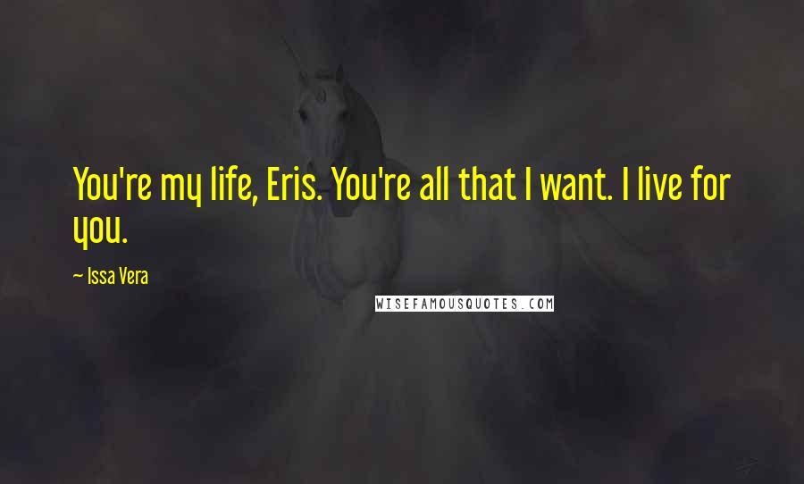 Issa Vera Quotes: You're my life, Eris. You're all that I want. I live for you.