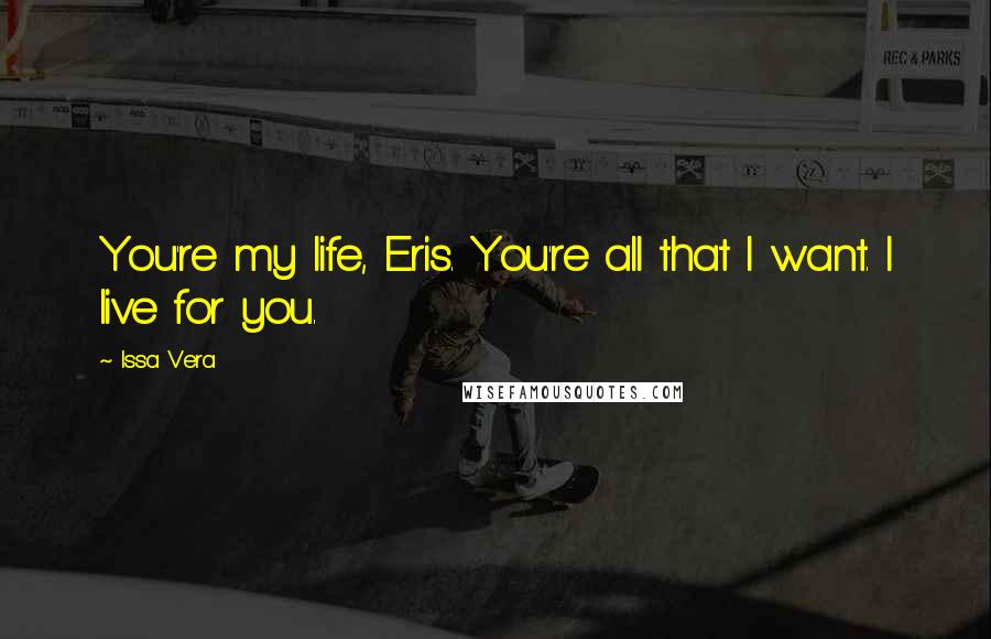 Issa Vera Quotes: You're my life, Eris. You're all that I want. I live for you.