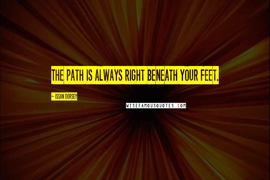 Issan Dorsey Quotes: The path is always right beneath your feet.