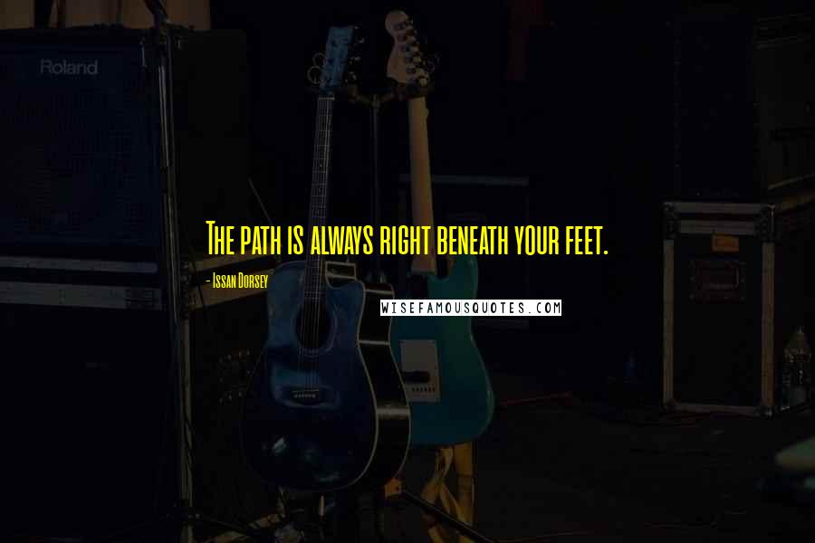 Issan Dorsey Quotes: The path is always right beneath your feet.