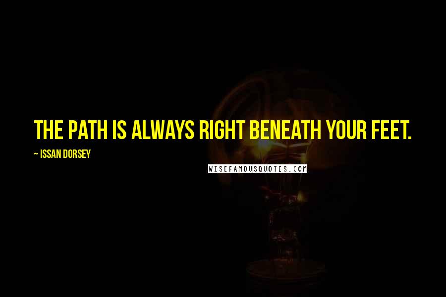 Issan Dorsey Quotes: The path is always right beneath your feet.