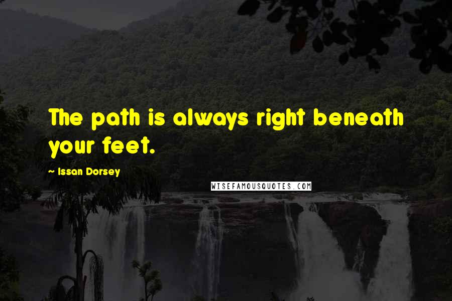 Issan Dorsey Quotes: The path is always right beneath your feet.