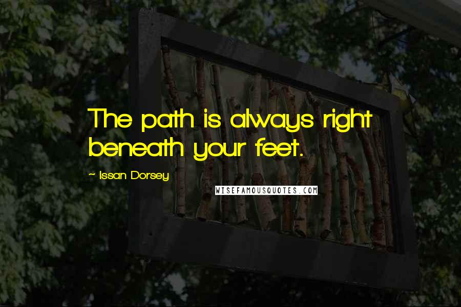 Issan Dorsey Quotes: The path is always right beneath your feet.