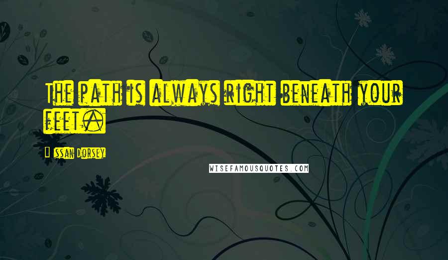 Issan Dorsey Quotes: The path is always right beneath your feet.