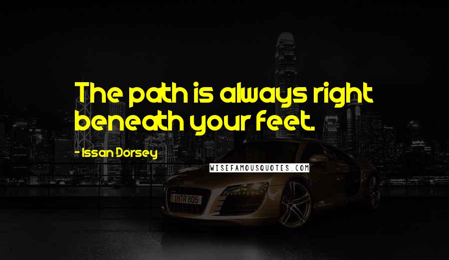 Issan Dorsey Quotes: The path is always right beneath your feet.
