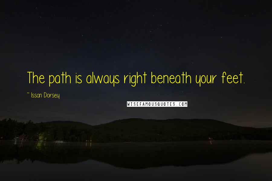 Issan Dorsey Quotes: The path is always right beneath your feet.