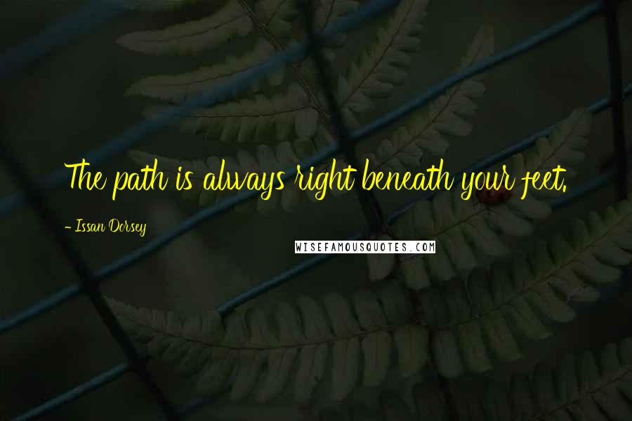 Issan Dorsey Quotes: The path is always right beneath your feet.
