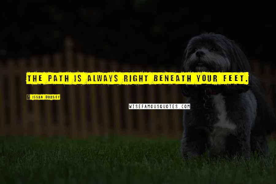 Issan Dorsey Quotes: The path is always right beneath your feet.