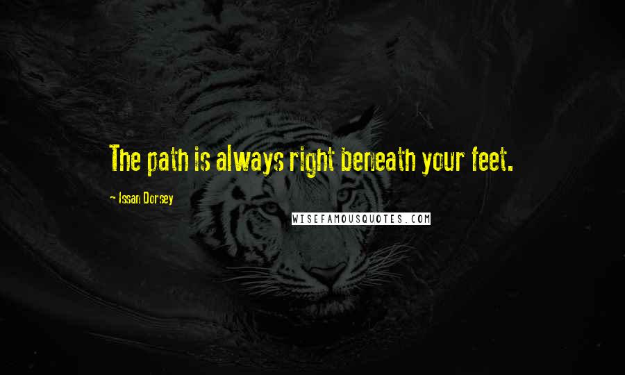 Issan Dorsey Quotes: The path is always right beneath your feet.