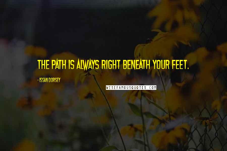 Issan Dorsey Quotes: The path is always right beneath your feet.
