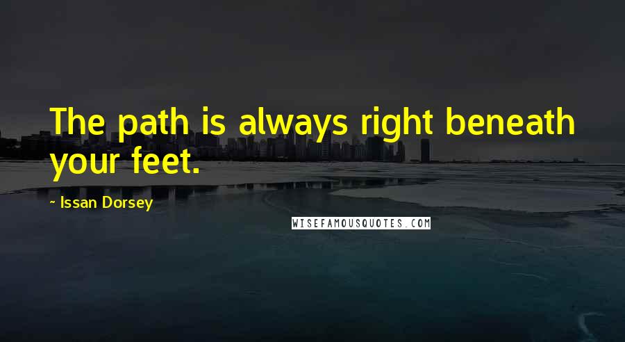 Issan Dorsey Quotes: The path is always right beneath your feet.