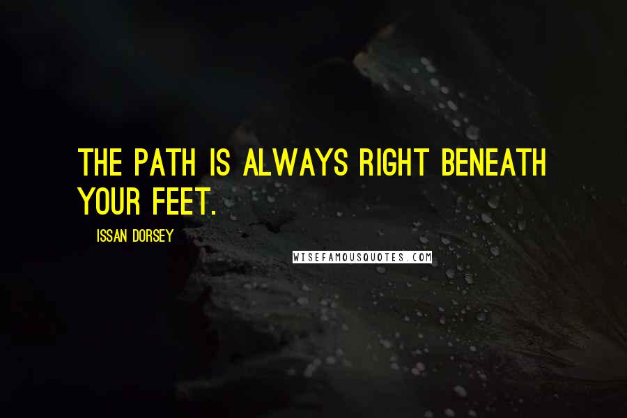 Issan Dorsey Quotes: The path is always right beneath your feet.